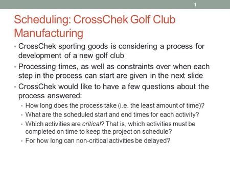 Scheduling: CrossChek Golf Club Manufacturing CrossChek sporting goods is considering a process for development of a new golf club Processing times, as.