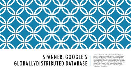 SPANNER: GOOGLE’S GLOBALLYDISTRIBUTED DATABASE James C. Corbett, Jeffrey Dean, Michael Epstein, Andrew Fikes, Christopher Frost, JJ Furman, Sanjay Ghemawat,