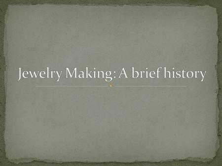 Studying the history of jewelry can provide a context for making it and can provide inspiration for design: forms, and motifs, composition and fabrication,