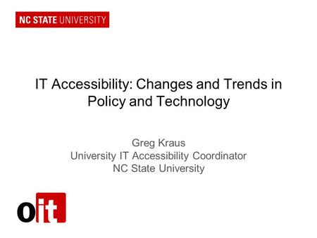 IT Accessibility: Changes and Trends in Policy and Technology Greg Kraus University IT Accessibility Coordinator NC State University.