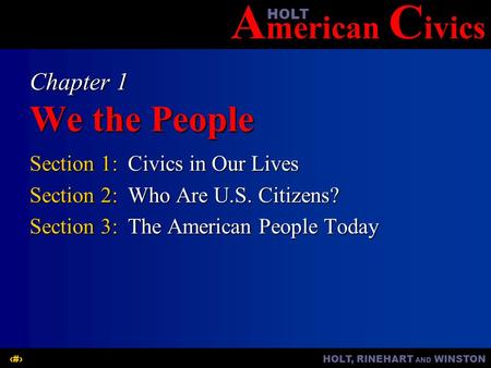 A merican C ivicsHOLT HOLT, RINEHART AND WINSTON1 Chapter 1 We the People Section 1:Civics in Our Lives Section 2:Who Are U.S. Citizens? Section 3:The.