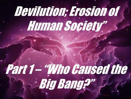 Devilution; Erosion of Human Society” Part 1 – “Who Caused the Big Bang?”