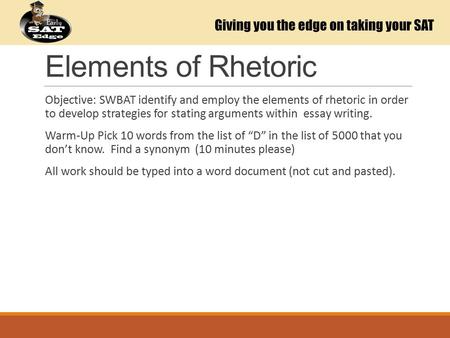 Elements of Rhetoric Objective: SWBAT identify and employ the elements of rhetoric in order to develop strategies for stating arguments within essay writing.