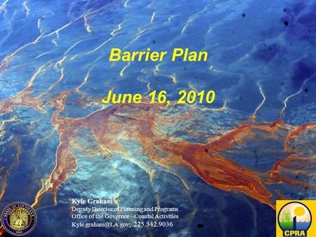 Restoring and protecting Louisiana’s coast Barrier Plan June 16, 2010 Kyle Graham Deputy Director of Planning and Programs Office of the Governor – Coastal.