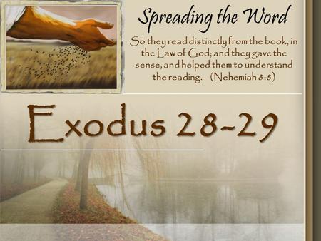 Spreading the Word Exodus 28-29 So they read distinctly from the book, in the Law of God; and they gave the sense, and helped them to understand the reading.