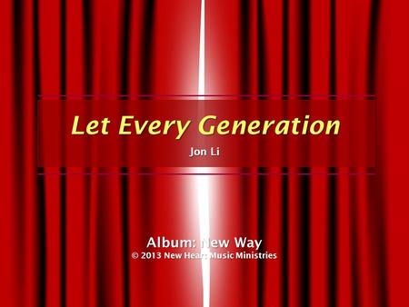 Let Every Generation Jon Li Album: New Way © 2013 New Heart Music Ministries.