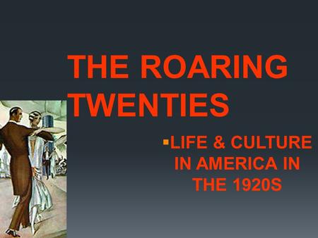  LIFE & CULTURE IN AMERICA IN THE 1920S THE ROARING TWENTIES.