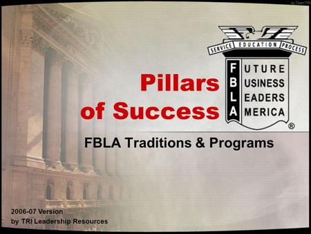 By TeamTRI Pillars of Success FBLA Traditions & Programs 2006-07 Version by TRI Leadership Resources.