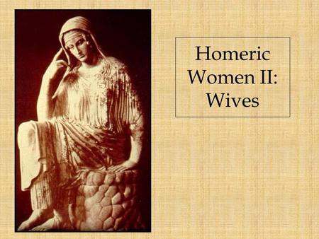 Homeric Women II: Wives. Married women spin and weave …