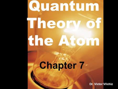 Quantum Theory of the Atom Chapter 7 Dr. Victor Vilchiz.