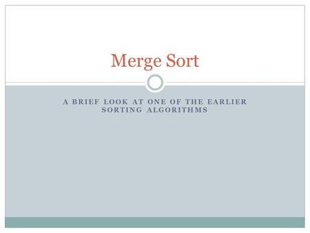 A BRIEF LOOK AT ONE OF THE EARLIER SORTING ALGORITHMS Merge Sort.