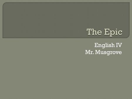 English IV Mr. Musgrove.  An epic is one of the earliest forms of literature.  It is a long narrative poem that recounts the adventures of a legendary.