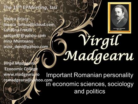 Important Romanian personality in economic sciences, sociology and politics The 19 th EPMeeting, Iasi Bianca Brisca Catalina Fratila.