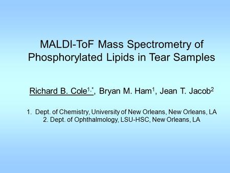 MALDI-ToF Mass Spectrometry of Phosphorylated Lipids in Tear Samples Richard B. Cole 1,*, Bryan M. Ham 1, Jean T. Jacob 2 1.Dept. of Chemistry, University.