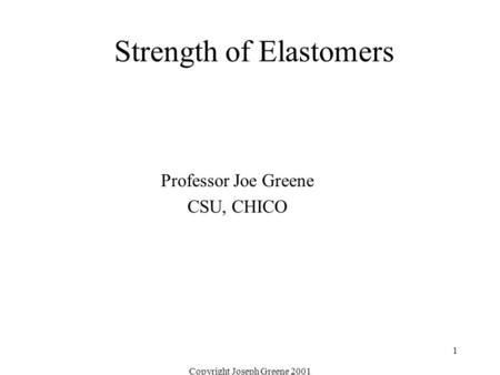 Copyright Joseph Greene 2001 1 Strength of Elastomers Professor Joe Greene CSU, CHICO.