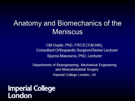 CM Gupte, PhD, FRCS (Tr&Orth), Consultant Orthopaedic Surgeon/Senior Lecturer Spyros Masouros, PhD, Lecturer Departments of Bioengineering, Mechanical.