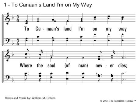 1. To Canaan's land I'm on my way Where the soul (of man) never dies; My darkest night will turn to day, Where the soul (of man) never dies. 1 - To Canaan’s.