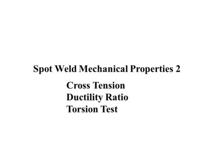 Spot Weld Mechanical Properties 2 Cross Tension Ductility Ratio Torsion Test.