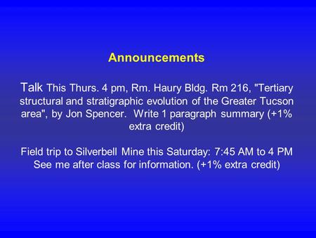 Announcements Talk This Thurs. 4 pm, Rm. Haury Bldg. Rm 216, Tertiary structural and stratigraphic evolution of the Greater Tucson area, by Jon Spencer.