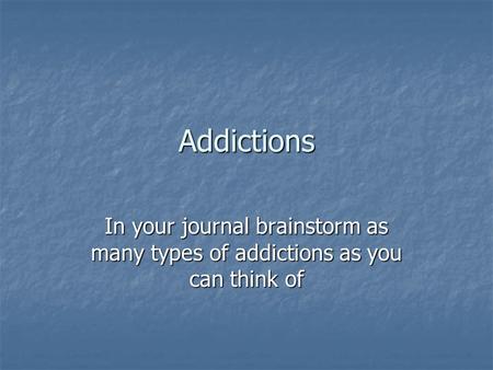 Addictions In your journal brainstorm as many types of addictions as you can think of.