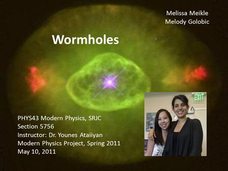 Wormholes PHYS43 Modern Physics, SRJC Section 5756 Instructor: Dr. Younes Ataiiyan Modern Physics Project, Spring 2011 May 10, 2011 Melissa Meikle Melody.