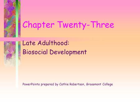 Chapter Twenty-Three Late Adulthood: Biosocial Development PowerPoints prepared by Cathie Robertson, Grossmont College.