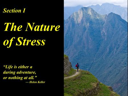 Section I The Nature of Stress “Life is either a daring adventure, or nothing at all.” — Helen Keller.