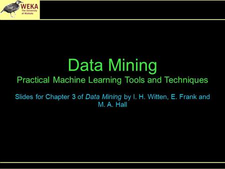 Data Mining Practical Machine Learning Tools and Techniques Slides for Chapter 3 of Data Mining by I. H. Witten, E. Frank and M. A. Hall.