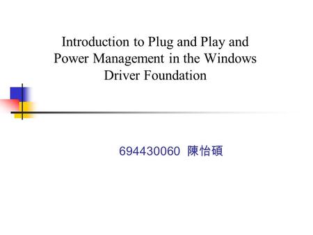 Introduction to Plug and Play and Power Management in the Windows Driver Foundation 694430060 陳怡碩.