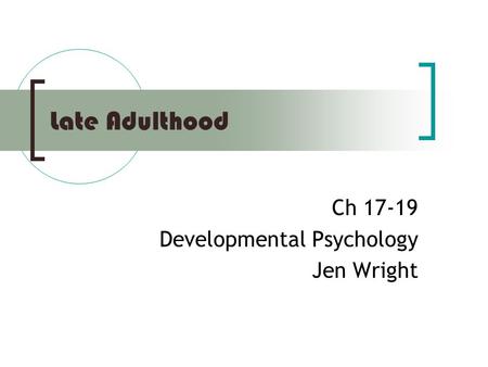 Late Adulthood Ch 17-19 Developmental Psychology Jen Wright.