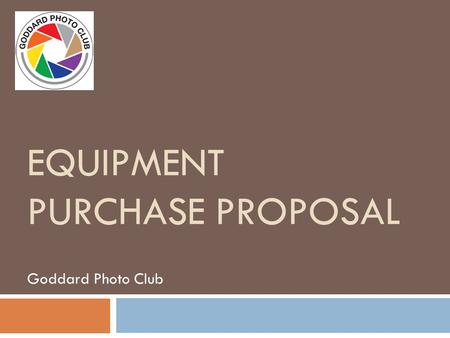 EQUIPMENT PURCHASE PROPOSAL Goddard Photo Club. Scanners  Two types of scanners, flatbed and negative/slide scanners  Negative scanners have higher.