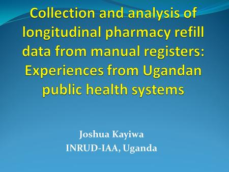 Joshua Kayiwa INRUD-IAA, Uganda. Session Objectives Narrate the experience of the Uganda INRUD-IAA team in collecting, cleaning, summarizing and analyzing.