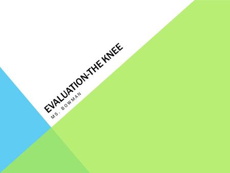 EVALUATION-THE KNEE MS. BOWMAN. ANATOMY REVIEW-BONES Femur Tibia Patella Joints Tibiofemoral Joint Patellofemoral Joint.