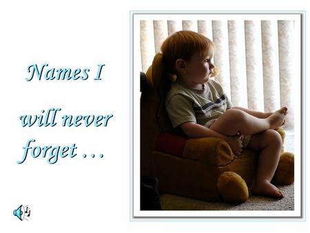 Names I will never forget … Names I will never forget …