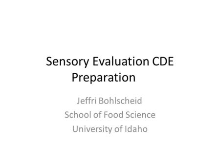 Sensory Evaluation CDE Preparation Jeffri Bohlscheid School of Food Science University of Idaho.