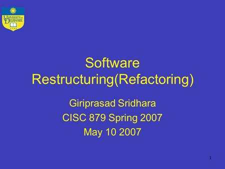 Software Restructuring(Refactoring) Giriprasad Sridhara CISC 879 Spring 2007 May 10 2007 1.