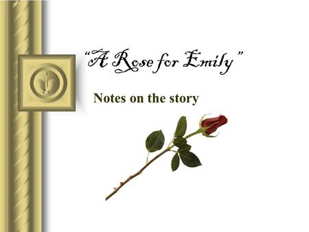 “A Rose for Emily” Notes on the story. General Information: Narrator The voice of the town (Jefferson, MS) tells readers the story.