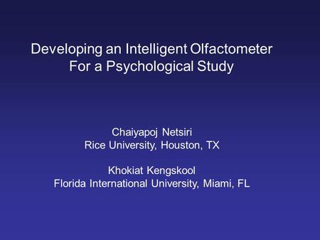 Developing an Intelligent Olfactometer For a Psychological Study Chaiyapoj Netsiri Rice University, Houston, TX Khokiat Kengskool Florida International.