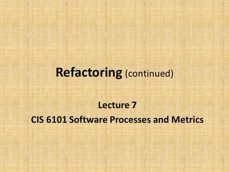 Refactoring (continued) Lecture 7 CIS 6101 Software Processes and Metrics.