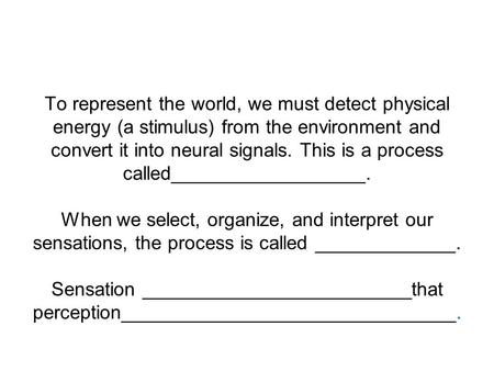 To represent the world, we must detect physical energy (a stimulus) from the environment and convert it into neural signals. This is a process called__________________.