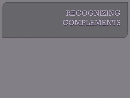  The word complement comes from the Latin word complere which means “to fill up or complete”.  Complements COMPLETE the meaning of a verb.