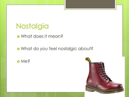 Nostalgia  What does it mean?  What do you feel nostalgic about?  Me?