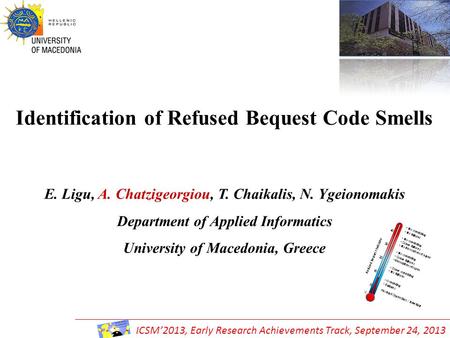 Identification of Refused Bequest Code Smells E. Ligu, A. Chatzigeorgiou, T. Chaikalis, N. Ygeionomakis Department of Applied Informatics University of.