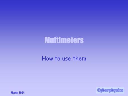 March 2004 Multimeters How to use them. March 2004 The Multimeter We have black and yellow ones – the black ones are the ‘newest’… Some of the yellow.