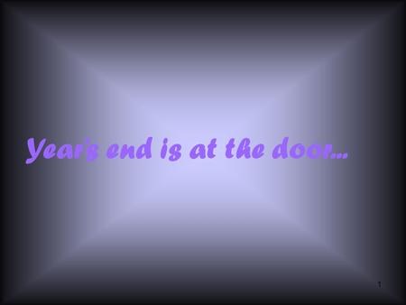 1 Year’s end is at the door... 2 2005 is going by fast...