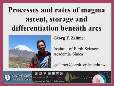 Processes and rates of magma ascent, storage and differentiation beneath arcs Georg F. Zellmer Institute of Earth Sciences, Academia Sinica