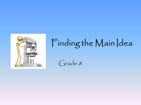 Finding the Main Idea Grade 8. What is the Main Idea? The main idea = what the writer wants the reader to understand about the subject. The main idea.