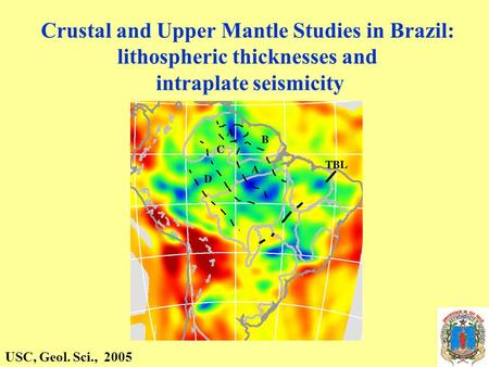 Crustal and Upper Mantle Studies in Brazil: lithospheric thicknesses and intraplate seismicity USC, Geol. Sci., 2005.