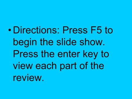 Directions: Press F5 to begin the slide show. Press the enter key to view each part of the review.