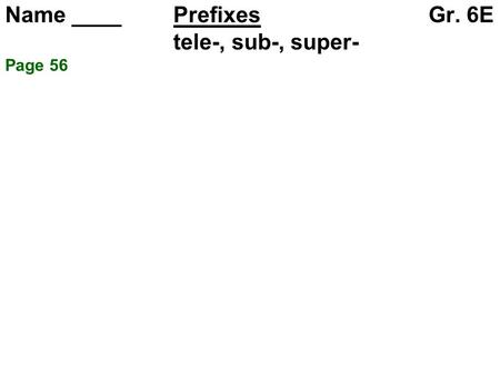 Name ____ Prefixes Gr. 6E tele-, sub-, super- Page 56